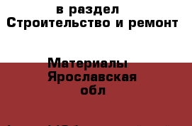  в раздел : Строительство и ремонт » Материалы . Ярославская обл.